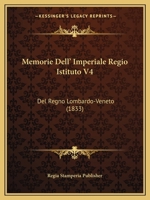 Memorie Dell' Imperiale Regio Istituto V4: Del Regno Lombardo-Veneto (1833) 1167665082 Book Cover