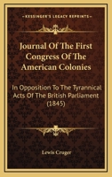 Journal of the First Congress of the American Colonies, in Opposition to the Tyrannical Acts of the British Parliament 1104875500 Book Cover