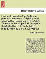 Fire and Sword in the Sudan. A personal narrative of fighting and serving the Dervishes. 1879-1895 ... Translated by Major F. R. Wingate ... ... [With introductory note by J. Ohrwalder.] 1241465266 Book Cover