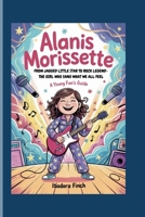 ALANIS MORISSETTE: FROM JAGGED LITTLE STAR TO ROCK LEGEND- THE GIRL WHO SANG WHAT WE ALL FEEL A YOUNG FAN’S GUIDE B0F5QS193R Book Cover