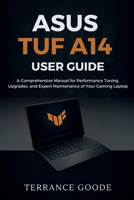 Asus TUF A14 User Guide: A Comprehensive Manual for Performance Tuning, Upgrades, and Expert Maintenance of Your Gaming Laptop B0FXLHF9CD Book Cover