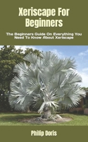 Xeriscape For Beginners: The Beginners Guide On Everything You Need To Know About Xeriscape B0B8XGP85D Book Cover