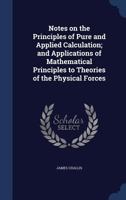 Notes on the principles of pure and applied calculation; and applications of mathematical principles to theories of the physical forces - Primary Source Edition 1340020580 Book Cover
