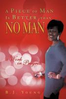 A Piece of Man Is Better than No Man: a Work in Progress 1469157470 Book Cover