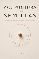 ACUPUNTURA CON SEMILLAS: Guía práctica de autocuidado complementario (Spanish Edition) B0H4D2X1MB Book Cover