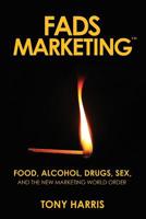Fads Marketing: Food, Alcohol, Drugs, Sex, and the New Marketing World Order 0692041710 Book Cover