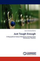 Just Tough Enough: A Biographical Study of Resiliency Among Urban Elementary Teachers 3848420597 Book Cover