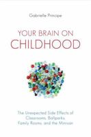 Your Brain on Childhood: The Unexpected Side Effects of Classrooms, Ballparks, Family Rooms, and the Minivan 1616144254 Book Cover