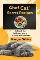 Chef Cat's Secret Recipes: Unleash the Culinary Magic for Your Beloved Pet B0C872FTVQ Book Cover