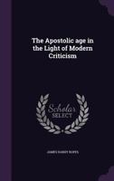 The Apostolic Age in the Light of Modern Criticism 0548285888 Book Cover