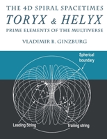 The 4D Spiral Spacetimes Toryx & Helyx - Prime Elements of the Multiverse 0967143292 Book Cover