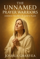 The Unnamed Prayer Warriors: Hidden Figures in God’s Plan (Prayer and Healing) B0FL1DGJ8P Book Cover