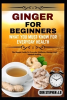 GINGER FOR BEGINNERS WHAT YOU MUST KNOW FOR EVERYDAY HEALTH”: The Simple Guide To Everyday Wellness, Energy, And Natural Healing B0FRMRQR93 Book Cover