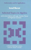 Selected Topics in Algebra: and its Interrelations with Logic, Number Theory and Algebraic Geometry 9400962916 Book Cover