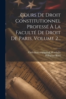 Cours de Droit Constitutionnel Profess� � La Facult� de Droit de Paris, Volume 2... 1022340735 Book Cover