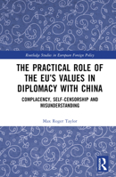 The Practical Role of The EU’s Values in Diplomacy with China: Complacency, Self-Censorship and Misunderstanding 1032124903 Book Cover