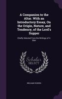 A Companion to the Altar. With an Introductory Essay, On the Origin, Nature, and Tendency, of the Lord's Supper: Chiefly Selected From the Writings of H. Blair 1357997426 Book Cover