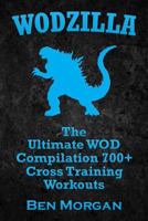 WODs: WODZILLA: The Ultimate WOD Compilation 700+ Cross Training Workouts (Cross Training WOD, Cross Training Bible, Wods, Build Muscle, Fat Loss, Kettlebell ... Home Workout, Bodyweight Training) 1500366021 Book Cover