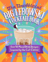 The Unofficial Big Lebowski Cocktail Book: Over 50 Mixed Drink Recipes Inspired by the Cult Classic 0760381216 Book Cover