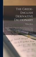 The Greek-english Derivative Dictionary: Showing, In English Characters, The Greek Originals Of Such Words In The English Language As Are Derived From ... From The Most Approved Lexcographers, Of The 101594647X Book Cover