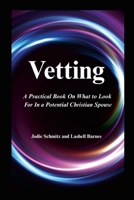 Vetting: A Practical Book On What to Look For In a Potential Christian Spouse 1257504118 Book Cover