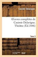 Oeuvres Compla]tes de Casimir Delavigne. T. 3 Tha(c)A[tre 2011853702 Book Cover