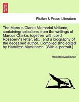The Marcus Clarke Memorial Volume: Containing Selections from the Writings of Marcus Clarke, Together with Lord Rosebery's Letter, Etc., and a Biograp 1017985804 Book Cover