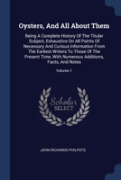 Oysters, And All About Them: Being A Complete History Of The Titular Subject, Exhaustive On All Points Of Necessary And Curious Information From The ... Additions, Facts, And Notes; Volume 1 1377299961 Book Cover