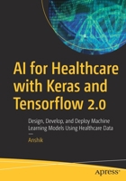 AI for Healthcare with Keras and Tensorflow 2.0: Design, Develop, and Deploy Machine Learning Models Using Healthcare Data 1484270851 Book Cover