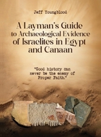 A Layman's Guide to Archaeological Evidence of Israelites in Egypt and Canaan: Good History Can Never be The Enemy of Proper Faith B0FX3D8TVN Book Cover