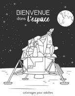 Bienvenue dans l'espace: 30 dessins pour adultes � colorier sur le th�me de l'espace - Illustrations sur fond noir - A4 B084DH5KCY Book Cover