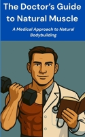 The Doctor's Guide to Natural Muscle: A Medical Approach to Natural Bodybuilding B0F2YKKK23 Book Cover