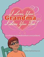 I Love You Grandma... I Love You Too!: (A Tribute to Grandmothers Everywhere) 149691273X Book Cover