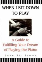 When I Sit Down To Play: A Guide To Fulfilling Your Dream Of Playing The Piano And Keyboard 1575666197 Book Cover