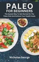 PALEO FOR BEGINNERS: The Easiest Way To Get Started On The Paleo Diet And Achieve Your Health Goals B0CN285KBC Book Cover