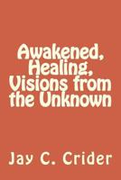 Awakened, Healing, Visions from the Unknown 1492780936 Book Cover