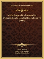 Mittheilungen Des Instituts Fur Oesterreichische Geschichtsforschung V5 (1884) 116952513X Book Cover