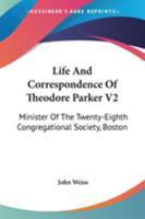 Life and Correspondence of Theodore Parker V2: Minister of the Twenty-Eighth Congregational Society, Boston 1428644172 Book Cover