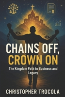 Chains Off, Crown On: The Kingdom Path to Business and Legacy B0F9FZZ91K Book Cover