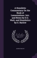 A Homiletic Commentary on the Book of Lamentations. Intr. and Notes by D.G. Watt, and Homiletics by G. Barlow 143745691X Book Cover