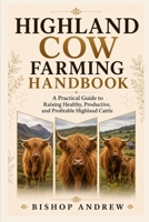 Highland Cow Farming Handbook: A Practical Guide to Raising Healthy, Productive, and Profitable Highland Cattle B0H7BL2CX5 Book Cover