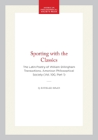 Sporting with the Classics: The Latin Poetry of William Dillingham: Transactions, APS (Vol. 100, Part 1) 1606180010 Book Cover