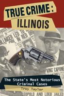 True Crime Illinois: The State's Most Notorious Criminal Cases 0811735621 Book Cover