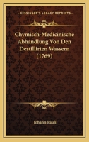 Chymisch-Medicinische Abhandlung Von Den Destillirten Wassern (1769) 1120177146 Book Cover