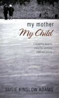My Mother My Child: A Care Giving Daughter Shares Her Emotional Eight Year Journey 1598862383 Book Cover