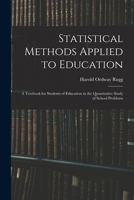 Statistical Methods Applied to Education; a Textbook for Students of Education in the Quantitative Study of School Problems 1017438862 Book Cover
