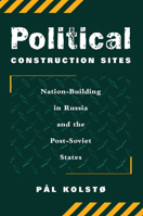 Political Construction Sites: Nation Building in Russia and the Post-Soviet States 0813337526 Book Cover