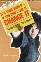 It's Your World--If You Don't Like It, Change It: Activism for Teenagers 1417644117 Book Cover