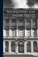 Bookkeeping for Parish Priests: A Treatise On Accounting, Business Forms and Business Law, Designed for the Use of the Catholic Clergy and As a Text-Book in Seminaries 1021665274 Book Cover