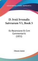 D. Ivnii Ivvenalis Satvrarum V1, Book 5: Ex Recensione Et Cvm Commentariis (1851) 116104244X Book Cover